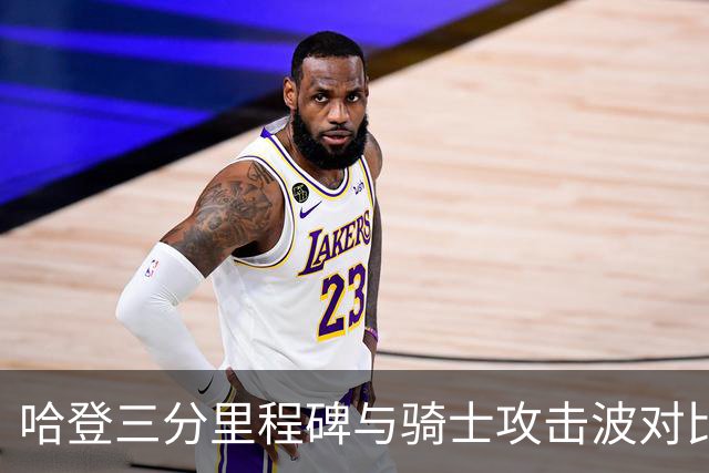 哈登三分里程碑与骑士攻击波对比赛的影响分析