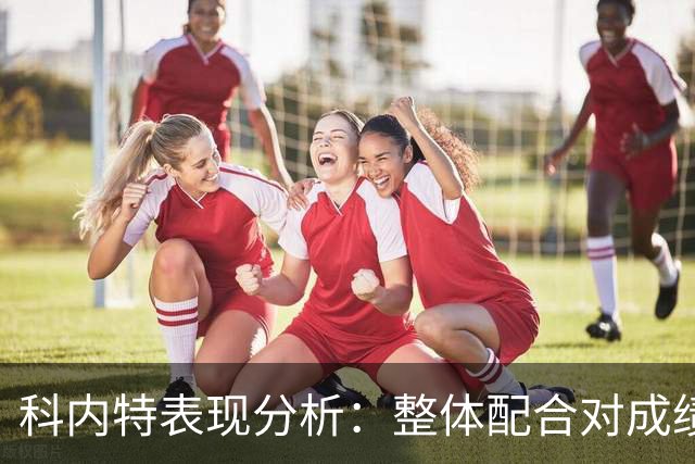 科内特表现分析：整体配合对成绩的影响