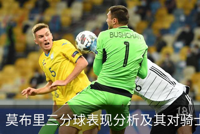 莫布里三分球表现分析及其对骑士进攻的影响